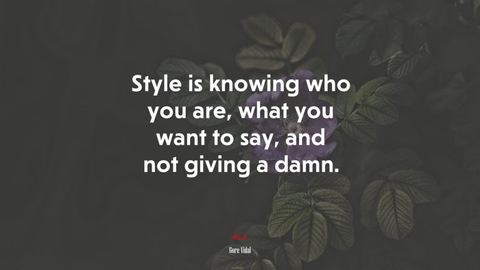 Style is knowing who you are, what you want to say, and not giving a damn. | Gore Vidal quote