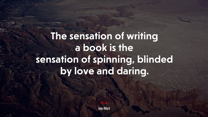 The sensation of writing a book is the sensation of spinning, blinded by love and daring. | Annie Dillard quote