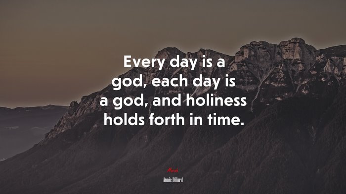 Every day is a god, each day is a god, and holiness holds forth in time. | Annie Dillard quote