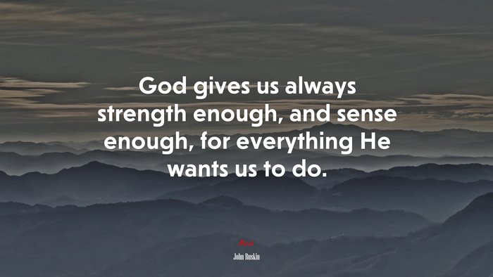 God gives us always strength enough, and sense enough, for everything He wants us to do. | John Ruskin quote