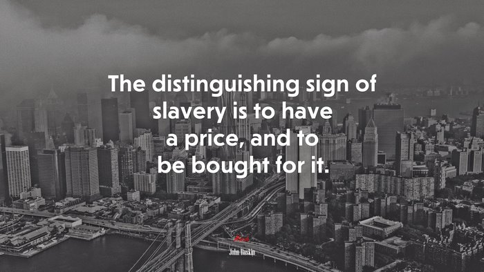 The distinguishing sign of slavery is to have a price, and to be bought for it. | John Ruskin quote