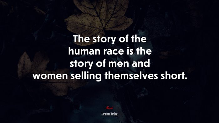 The story of the human race is the story of men and women selling themselves short. | Abraham Maslow quote