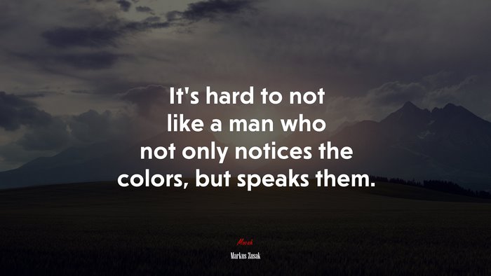 It’s hard to not like a man who not only notices the colors, but speaks them. | Markus Zusak quote
