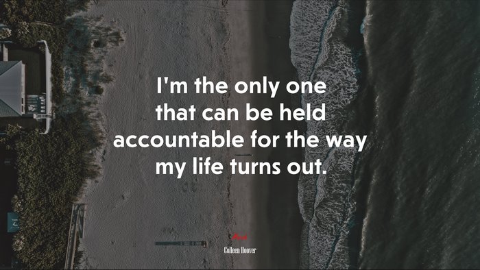 I’m the only one that can be held accountable for the way my life turns out. | Colleen Hoover quote