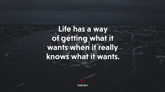 Life has a way of getting what it wants when it really knows what it wants. | Cecelia Ahern quote