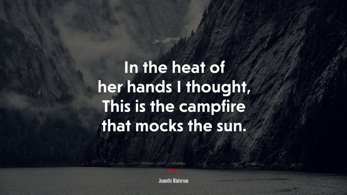In the heat of her hands I thought, This is the campfire that mocks the sun. | Jeanette Winterson quote