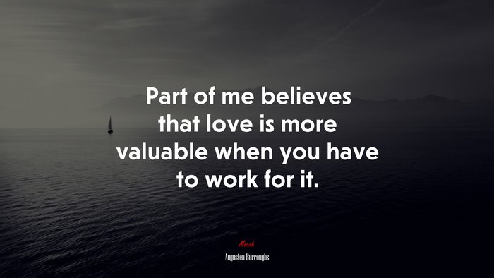 Part of me believes that love is more valuable when you have to work for it. | Augusten Burroughs quote