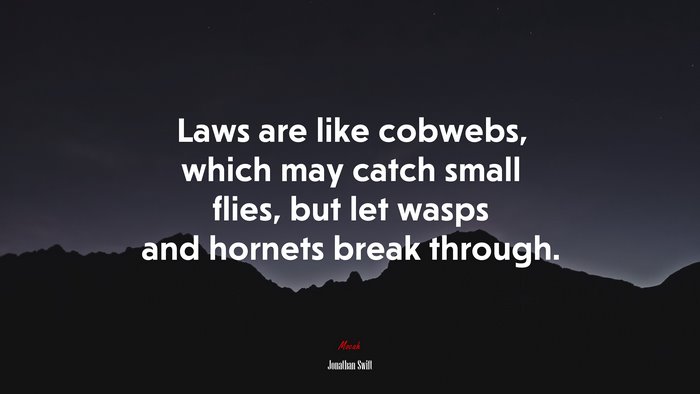 Laws are like cobwebs, which may catch small flies, but let wasps and hornets break through. | Jonathan Swift quote