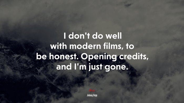 I don’t do well with modern films, to be honest. Opening credits, and I’m just gone. | Johnny Depp quote
