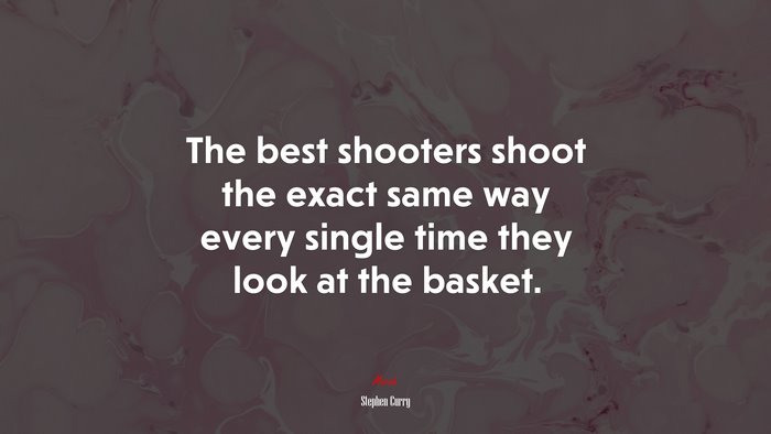 The best shooters shoot the exact same way every single time they look at the basket. | Stephen Curry quote