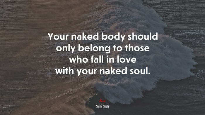 Your naked body should only belong to those who fall in love with your naked soul. | Charlie Chaplin quote