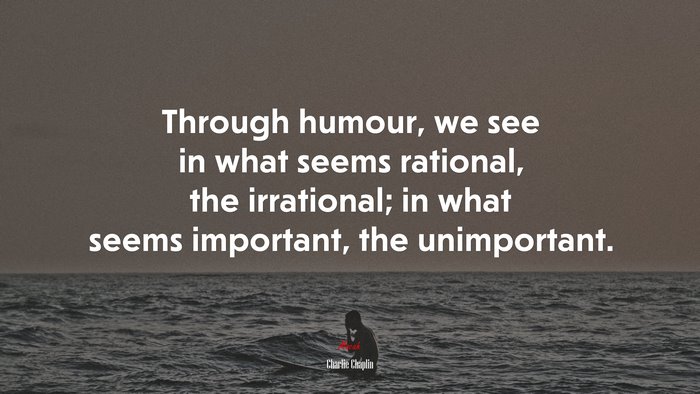 Through humour, we see in what seems rational, the irrational; in what seems important, the unimportant. | Charlie Chaplin quote