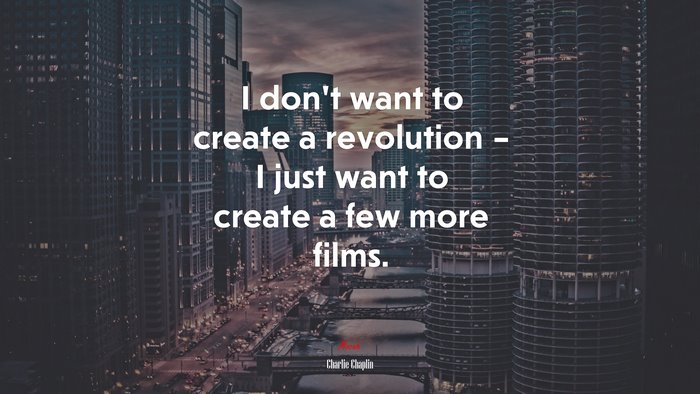 I don’t want to create a revolution – I just want to create a few more films. | Charlie Chaplin quote