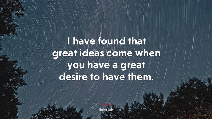 I have found that great ideas come when you have a great desire to have them. | Charlie Chaplin quote