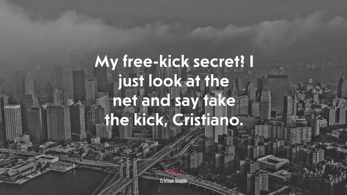 My free-kick secret? I just look at the net and say take the kick, Cristiano. | Cristiano Ronaldo quote
