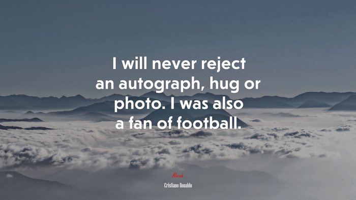 I will never reject an autograph, hug or photo. I was also a fan of football. | Cristiano Ronaldo quote