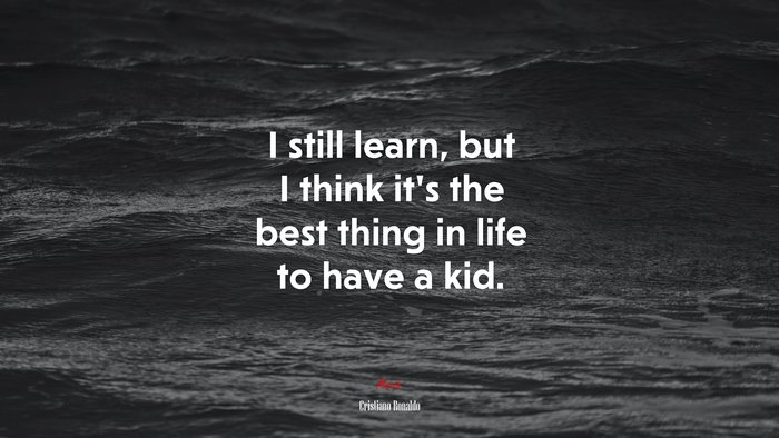 I still learn, but I think it’s the best thing in life to have a kid. | Cristiano Ronaldo quote