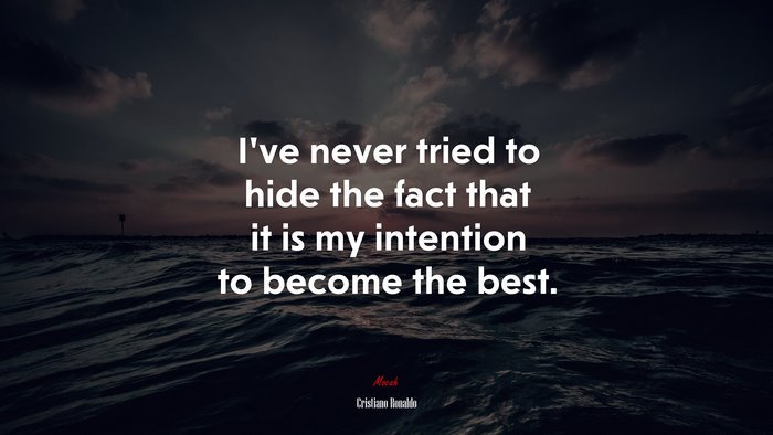 I’ve never tried to hide the fact that it is my intention to become the best. | Cristiano Ronaldo quote