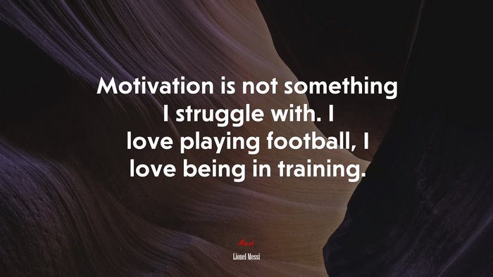 Motivation is not something I struggle with. I love playing football, I love being in training. | Lionel Messi quote