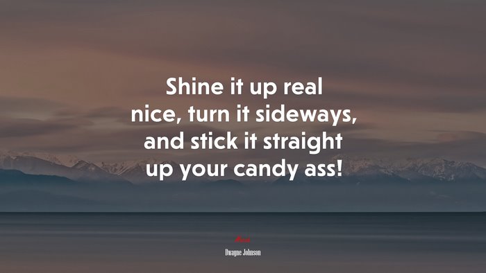 Shine it up real nice, turn it sideways, and stick it straight up your candy ass! | Dwayne Johnson quote