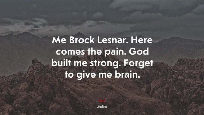 Me Brock Lesnar. Here comes the pain. God built me strong. Forget to give me brain. | John Cena quote