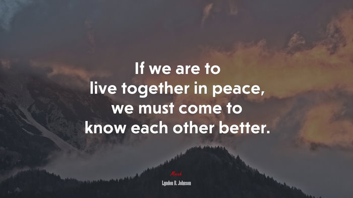 If we are to live together in peace, we must come to know each other better. | Lyndon B. Johnson quote