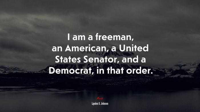 I am a freeman, an American, a United States Senator, and a Democrat, in that order. | Lyndon B. Johnson quote