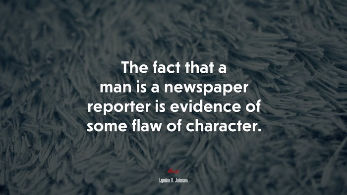 The fact that a man is a newspaper reporter is evidence of some flaw of character. | Lyndon B. Johnson quote