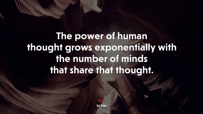 The power of human thought grows exponentially with the number of minds that share that thought. | Dan Brown quote