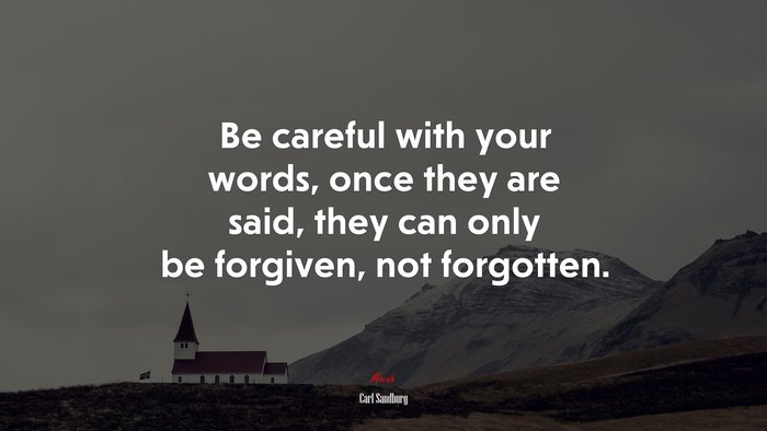 Be careful with your words, once they are said, they can only be forgiven, not forgotten. | Carl Sandburg quote