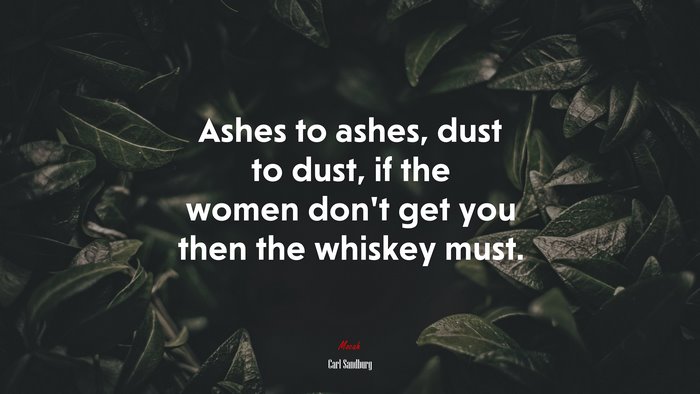 Ashes to ashes, dust to dust, if the women don’t get you then the whiskey must. | Carl Sandburg quote