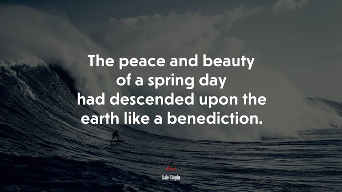 The peace and beauty of a spring day had descended upon the earth like a benediction. | Kate Chopin quote
