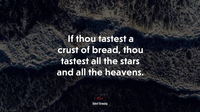 If thou tastest a crust of bread, thou tastest all the stars and all the heavens. | Robert Browning quote