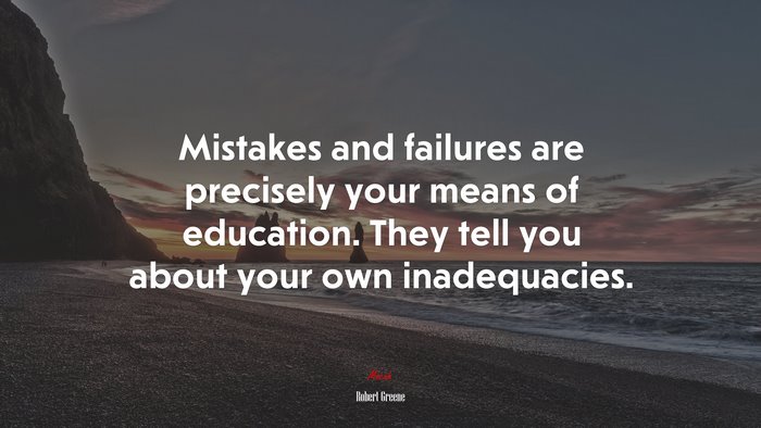Mistakes and failures are precisely your means of education. They tell you about your own inadequacies. | Robert Greene quote