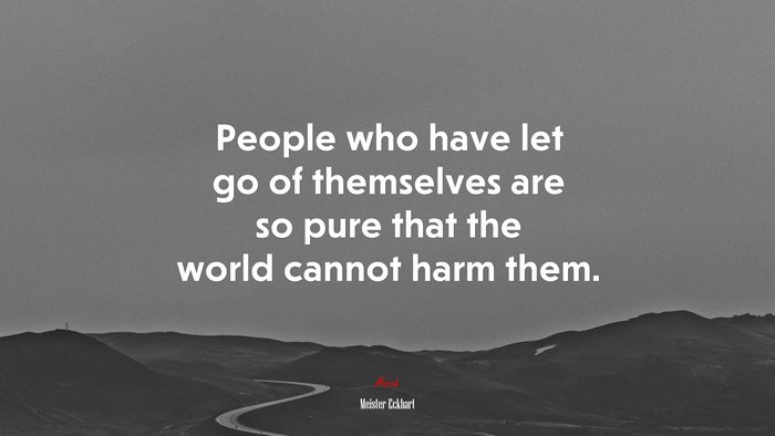 People who have let go of themselves are so pure that the world cannot harm them. | Meister Eckhart quote