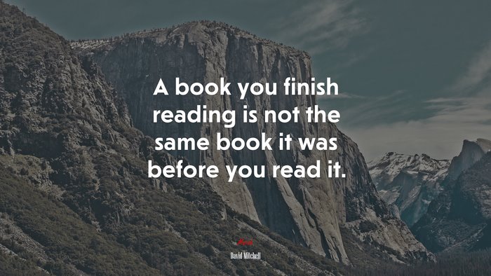 A book you finish reading is not the same book it was before you read it. | David Mitchell quote
