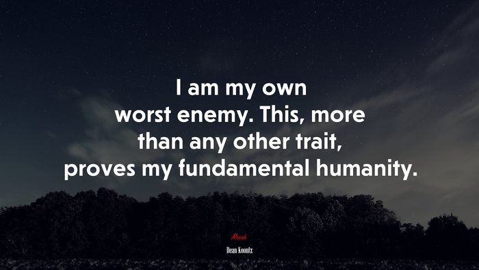 I am my own worst enemy. This, more than any other trait, proves my fundamental humanity. | Dean Koontz quote