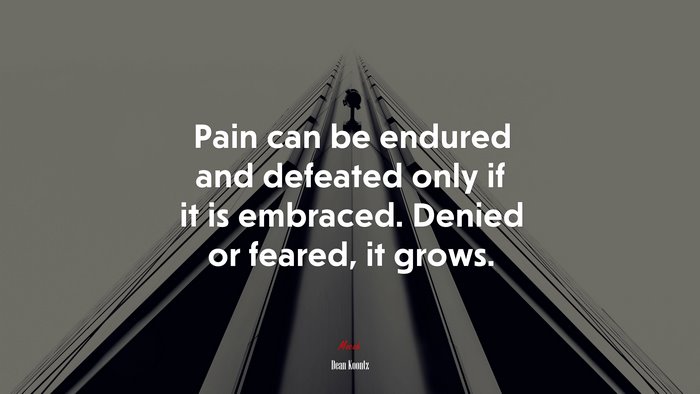 Pain can be endured and defeated only if it is embraced. Denied or feared, it grows. | Dean Koontz quote