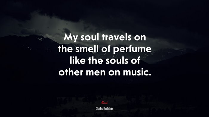 My soul travels on the smell of perfume like the souls of other men on music. | Charles Baudelaire quote