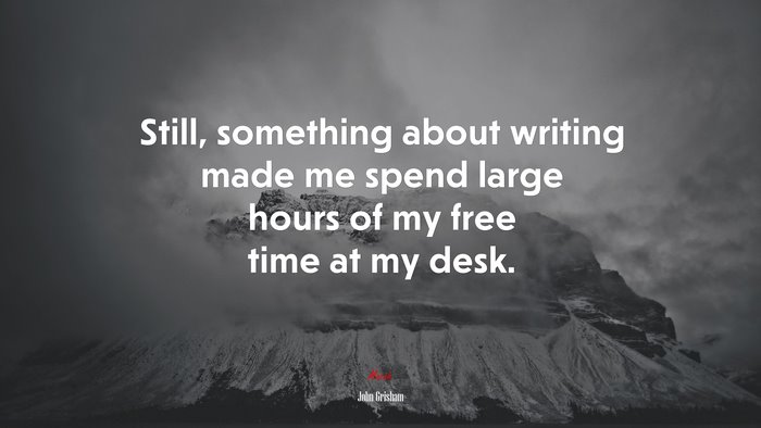 Still, something about writing made me spend large hours of my free time at my desk. | John Grisham quote