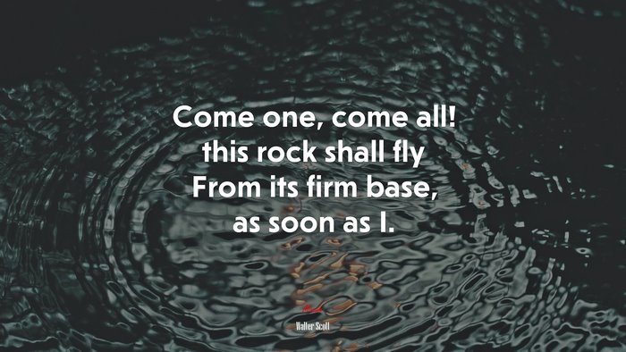 Come one, come all! this rock shall fly From its firm base, as soon as I. | Walter Scott quote