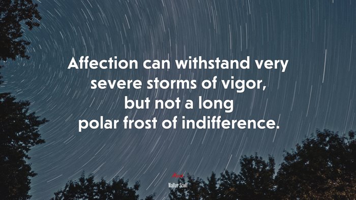 Affection can withstand very severe storms of vigor, but not a long polar frost of indifference. | Walter Scott quote