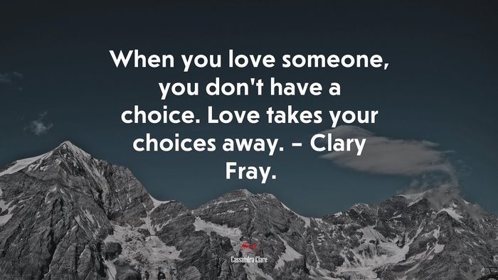 When you love someone, you don’t have a choice. Love takes your choices away. – Clary Fray. | Cassandra Clare quote