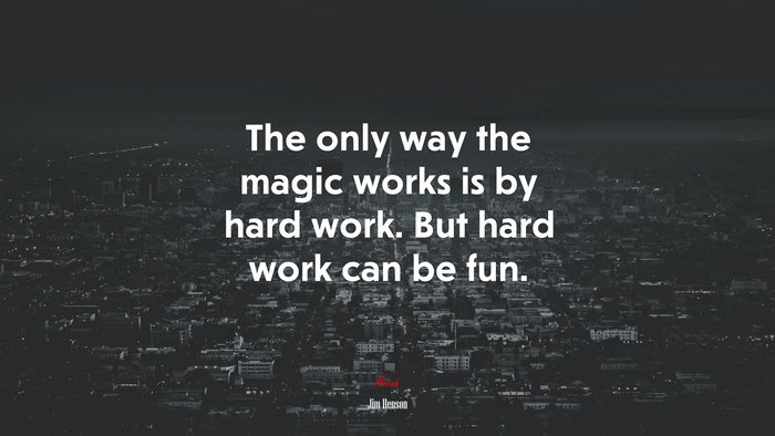 The only way the magic works is by hard work. But hard work can be fun. | Jim Henson quote