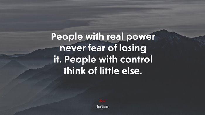 People with real power never fear of losing it. People with control think of little else. | Joss Whedon quote