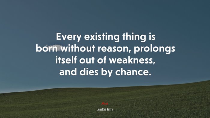 Every existing thing is born without reason, prolongs itself out of weakness, and dies by chance. | Jean-Paul Sartre quote