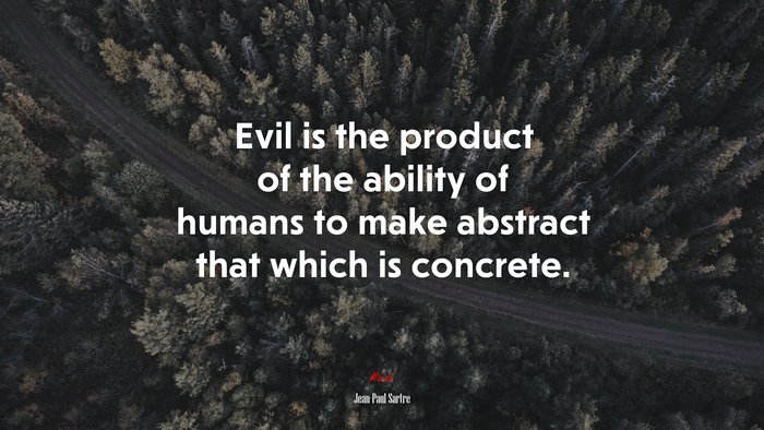 Evil is the product of the ability of humans to make abstract that which is concrete. | Jean-Paul Sartre quote