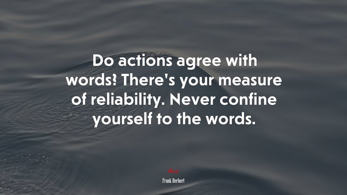 Do actions agree with words? There’s your measure of reliability. Never confine yourself to the words. | Frank Herbert quote