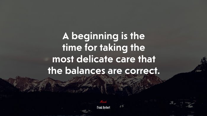 A beginning is the time for taking the most delicate care that the balances are correct. | Frank Herbert quote