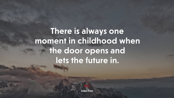 There is always one moment in childhood when the door opens and lets the future in. | Graham Greene quote